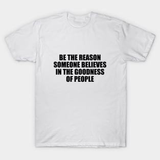 Be the reason someone believes in the goodness of people T-Shirt